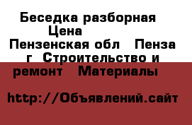 Беседка разборная › Цена ­ 17 500 - Пензенская обл., Пенза г. Строительство и ремонт » Материалы   